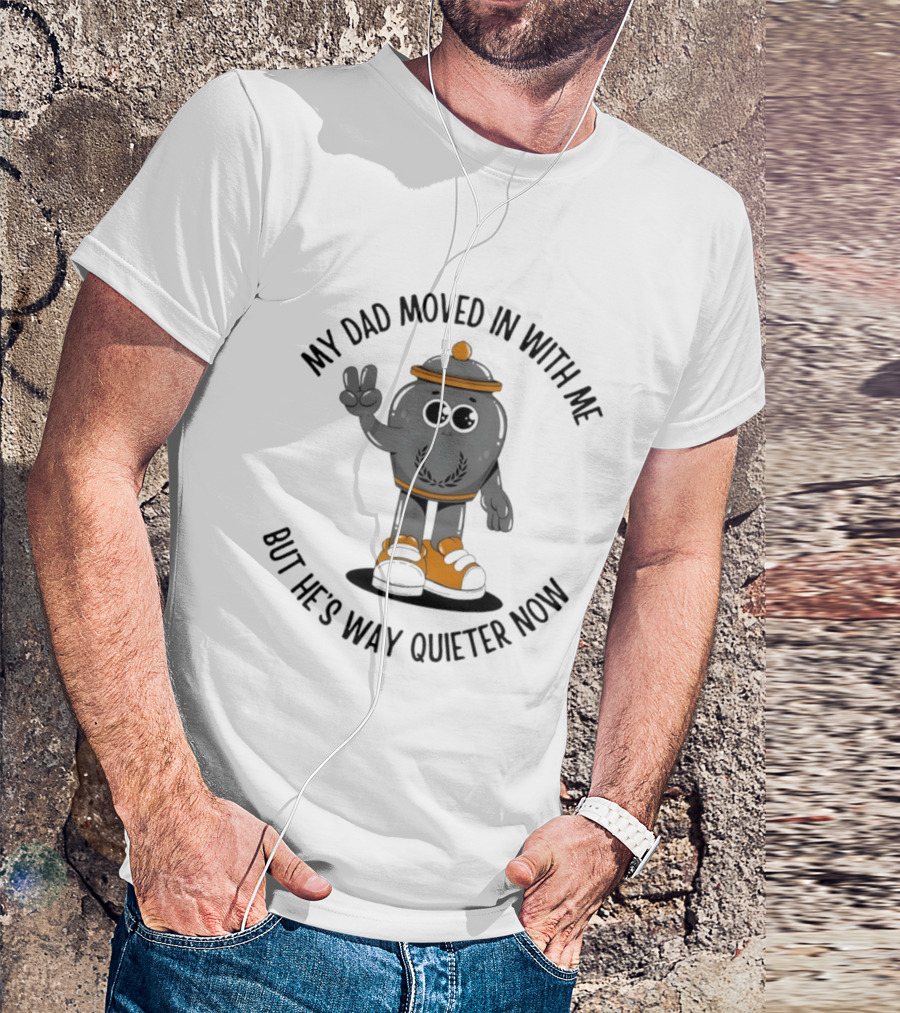 My Dad Moved In With Me But He's Way Quieter Now Funny Quote With Cute Trashcan T-Shirt