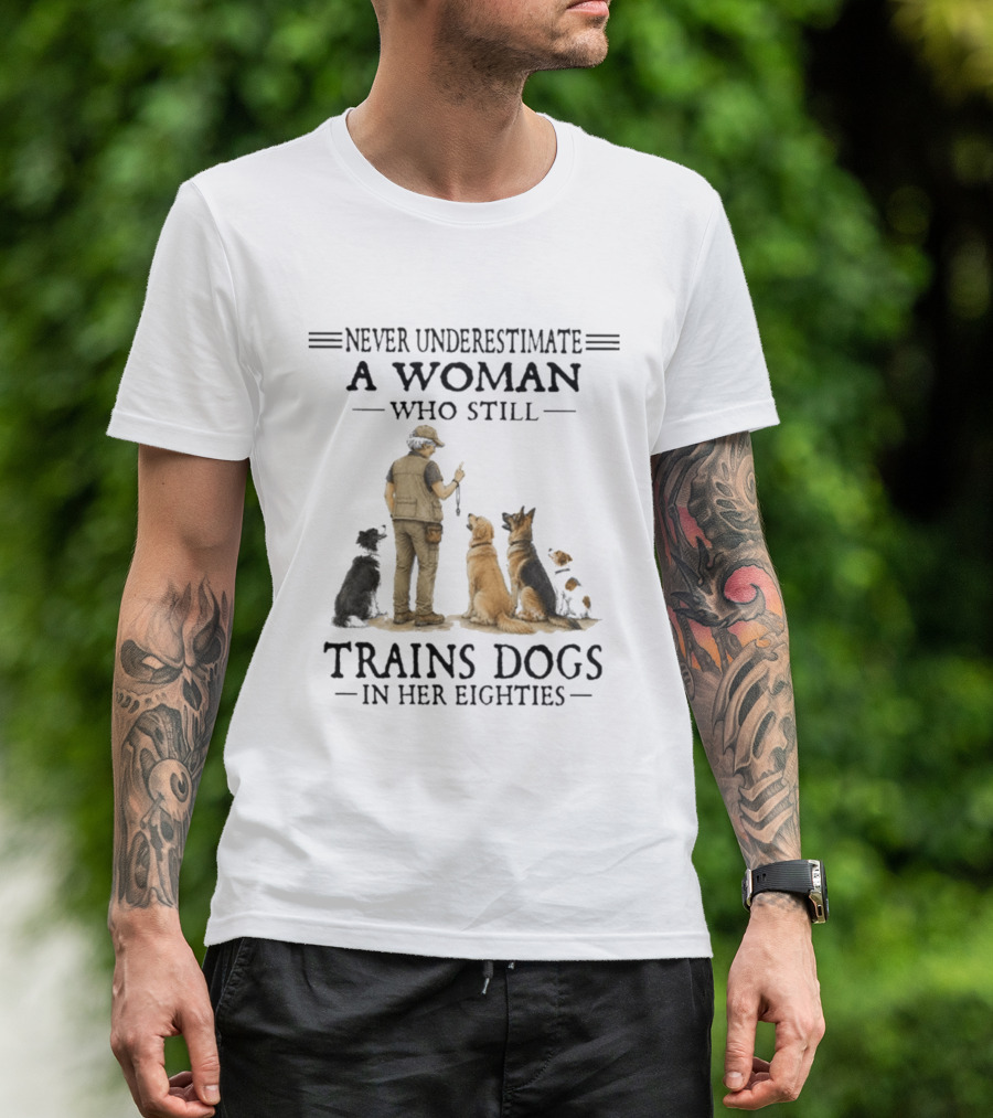 Never Underestimate A Woman Who Still Trains Dogs In Her Eighties T-Shirt