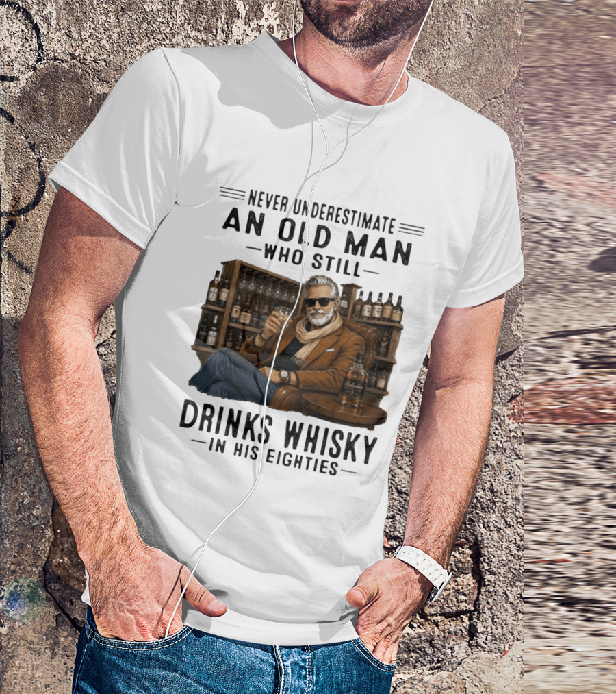 Never Underestimate An Old Man Who Still Drinks Whisky In His Eighties T-Shirt