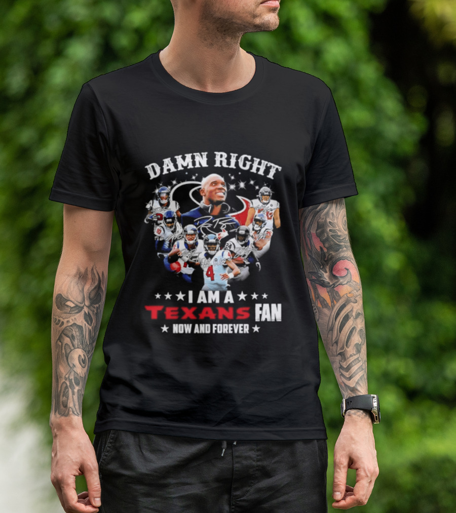 Damn Right I Am A Texans Fan Now And Forever T-Shirt