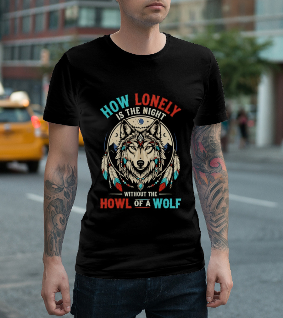 How Lonely Is The Night Without The Howl Of A Wolf T-Shirt