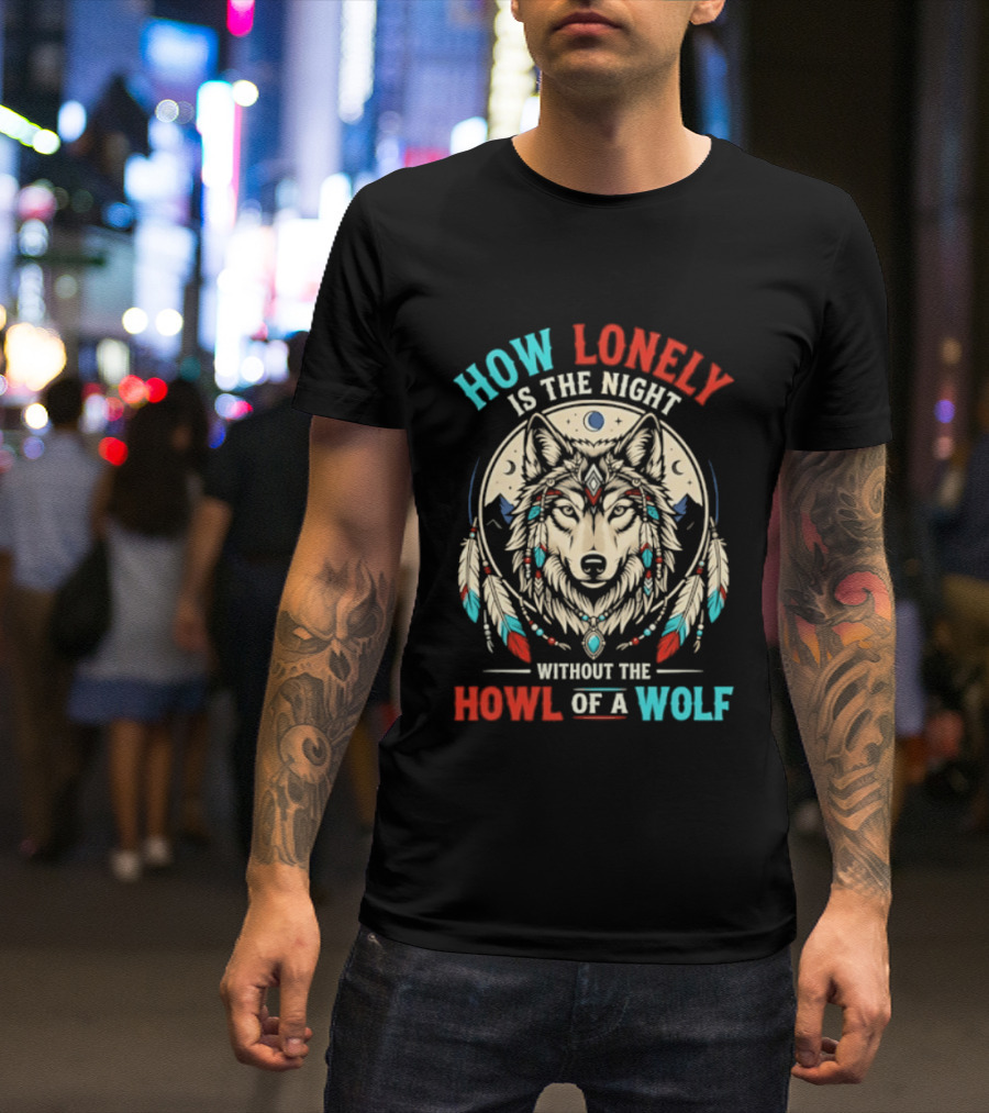 How Lonely Is The Night Without The Howl Of A Wolf T-Shirt