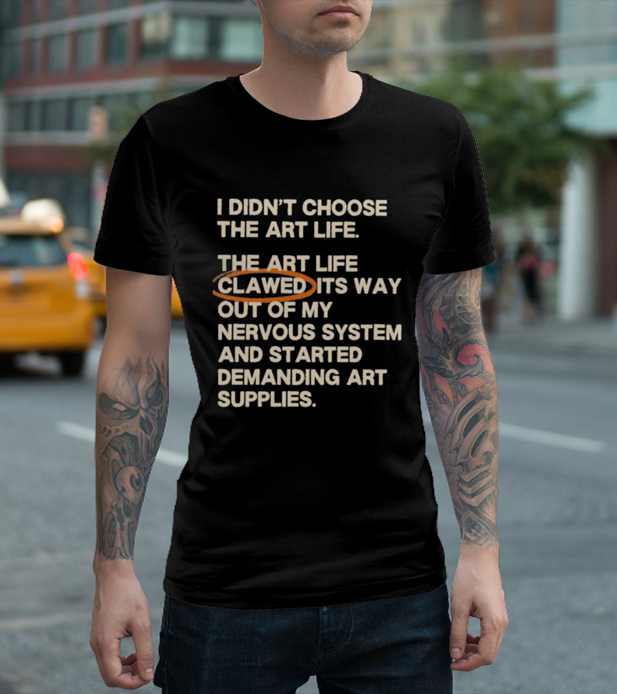 I Didn't Choose The Art Life Clawed Its Way Out Of My Nervous System And Started Demanding Art Supplies T-Shirt