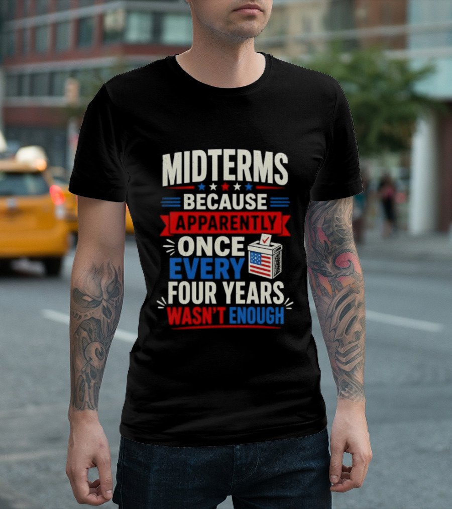 Midterms Because Apparently Once Every Four Years Wasn't Enough Voting USA T-Shirt