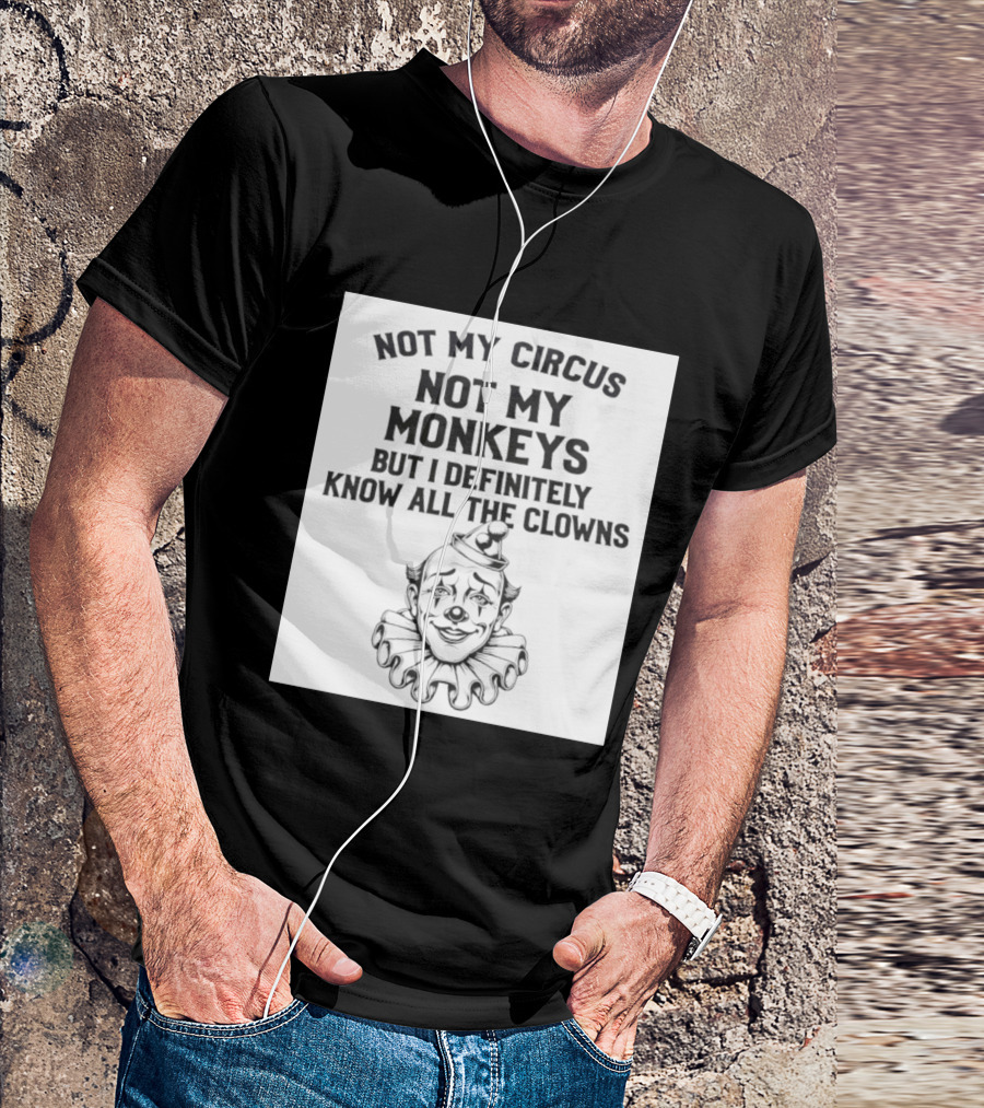 Not My Circus Not My Monkeys But I Definitely Know All The Clowns T-Shirt