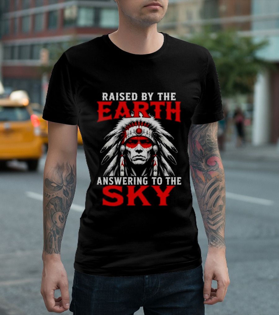 Raised By The Earth Answering To The Sky Native American Chief T-Shirt