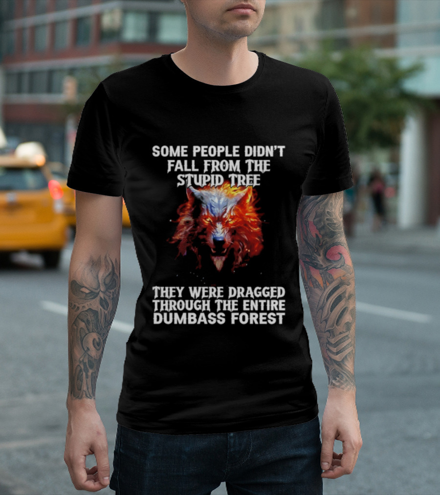 Some People Didn't Fall From The Stupid Tree They Were Dragged Through The Entire Dumbass Forest Wolf Flames T-Shirt