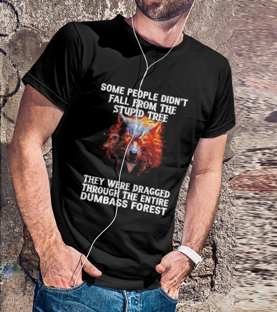 Some People Didn't Fall From The Stupid Tree They Were Dragged Through The Entire Dumbass Forest Wolf Flames T-Shirt