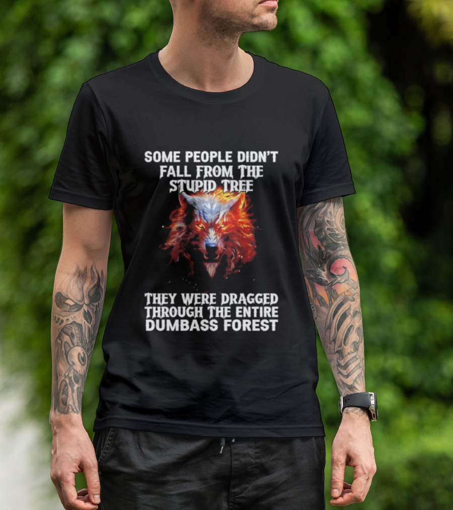 Some People Didn't Fall From The Stupid Tree They Were Dragged Through The Entire Dumbass Forest Wolf Flames T-Shirt