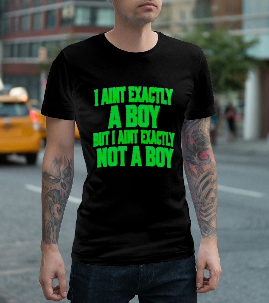 I Aint Exactly A Boy But I Aint Exactly Not A Boy Neon Green T-Shirt
