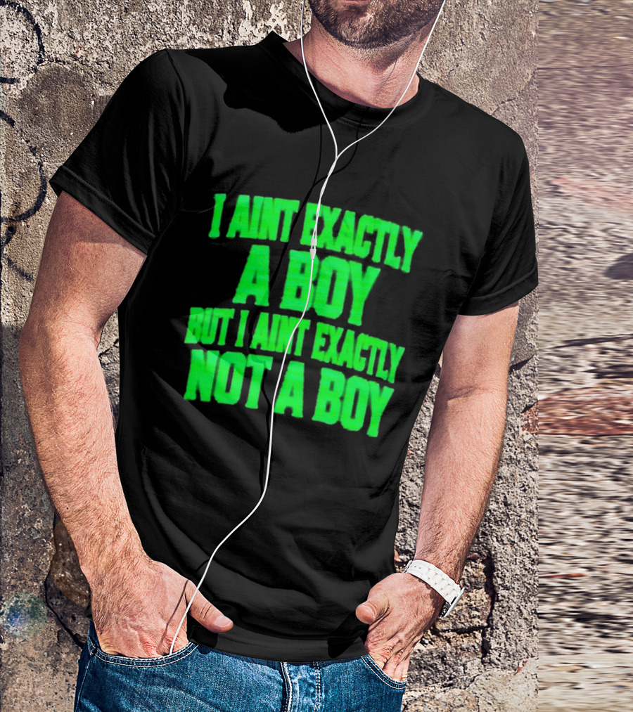 I Aint Exactly A Boy But I Aint Exactly Not A Boy Neon Green T-Shirt
