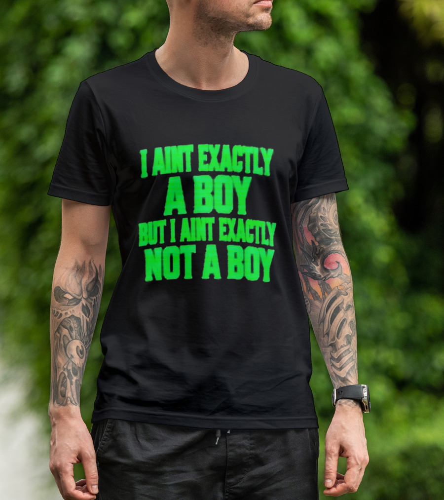 I Aint Exactly A Boy But I Aint Exactly Not A Boy Neon Green T-Shirt