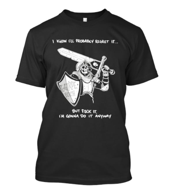 I Know I'll Probably Regret It But Fuck It I'm Gonna Do It Anyway Engarde Bitch Skeleton Warrior Holding Sword And Shield T-Shirt