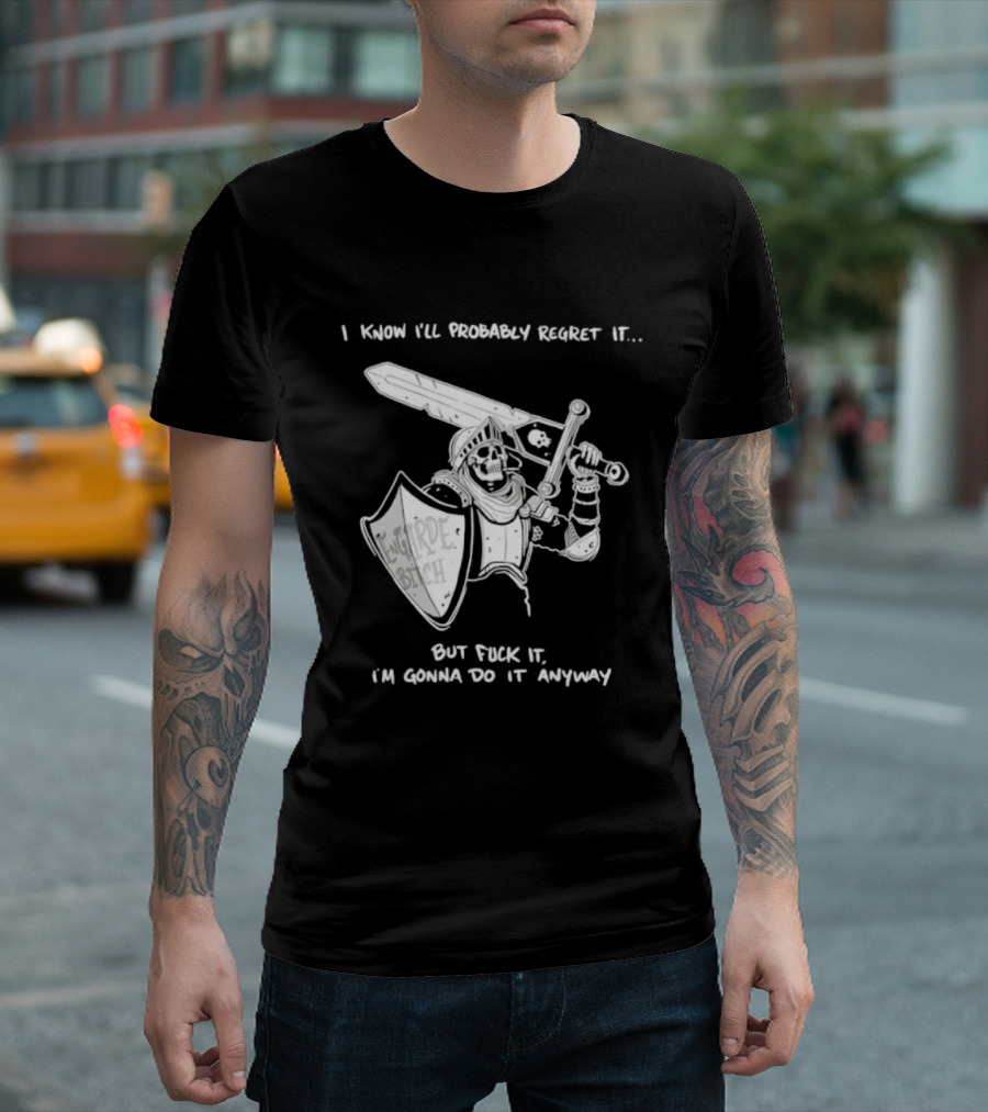 I Know I'll Probably Regret It But Fuck It I'm Gonna Do It Anyway Engarde Bitch Skeleton Warrior Holding Sword And Shield T-Shirt