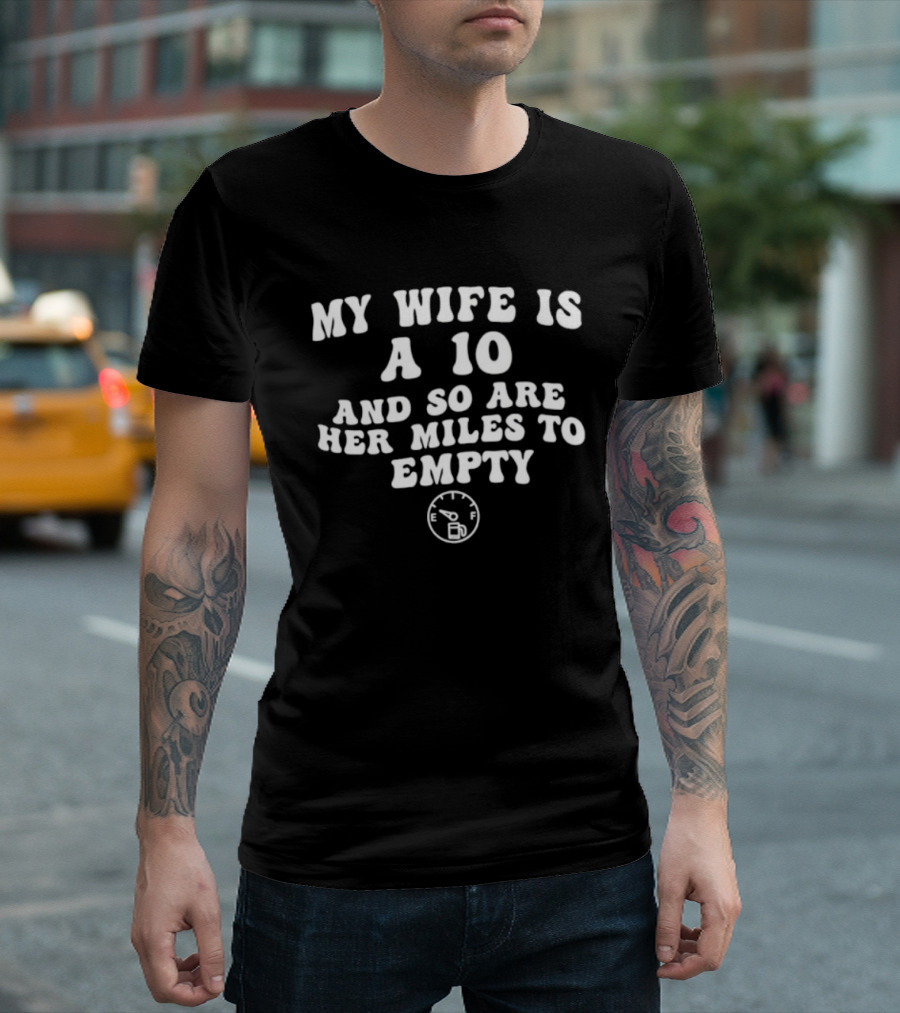 My Wife Is A 10 And So Are Her Miles To Empty Fuel Gauge Humor T-Shirt