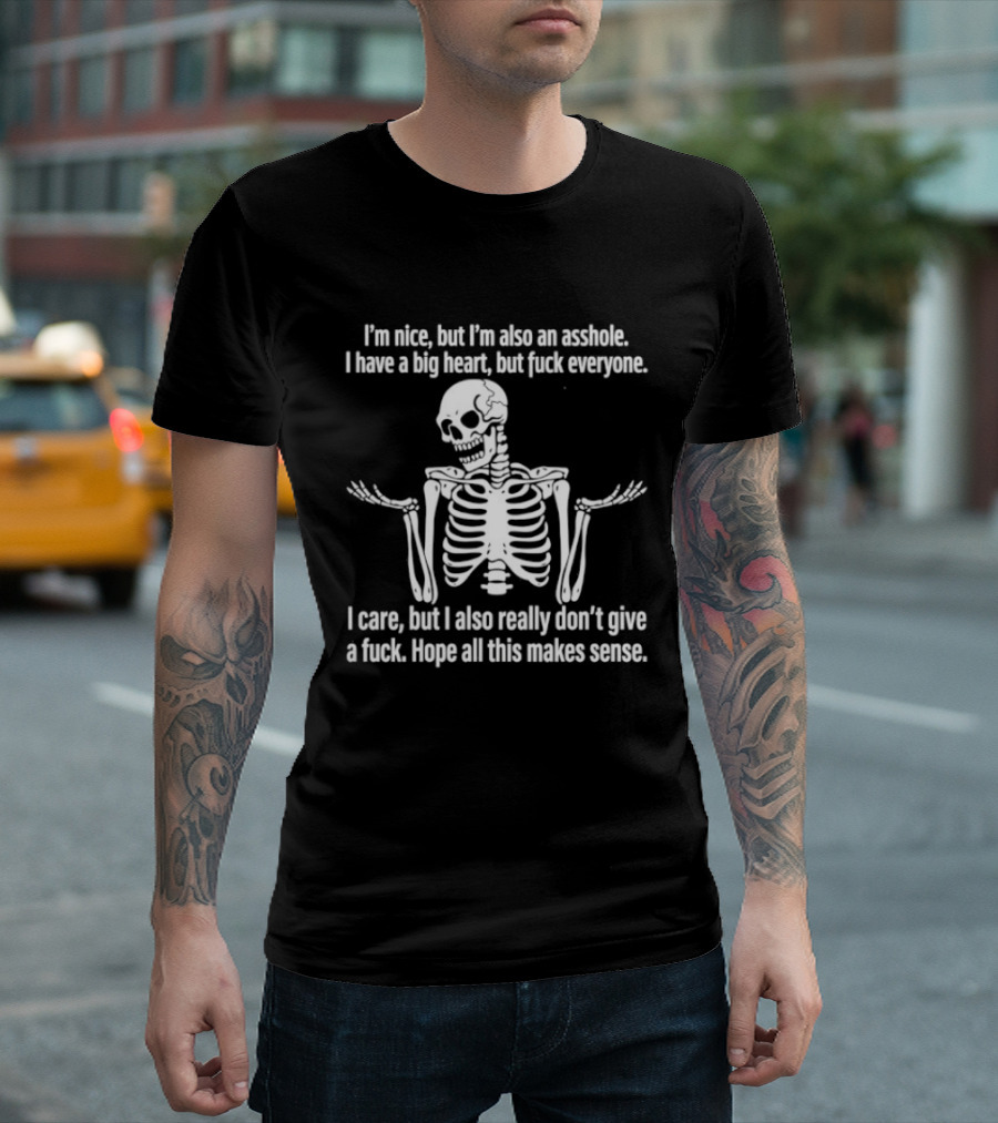 I'm Nice But I'm Also An Asshole I Have A Big Heart But Fuck Everyone Skeleton I Care But I Also Really Don't Give A Fuck Hope All This Makes Sense T-Shirt