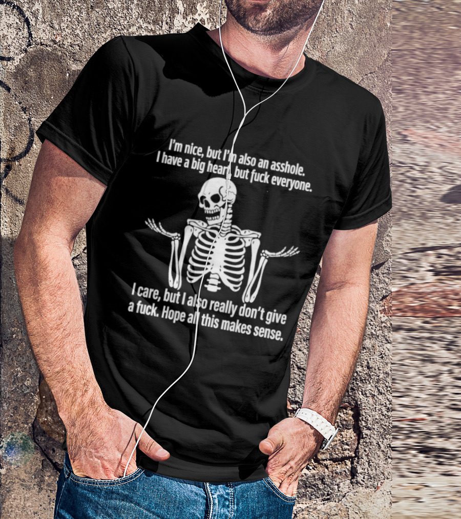 I'm Nice But I'm Also An Asshole I Have A Big Heart But Fuck Everyone Skeleton I Care But I Also Really Don't Give A Fuck Hope All This Makes Sense T-Shirt