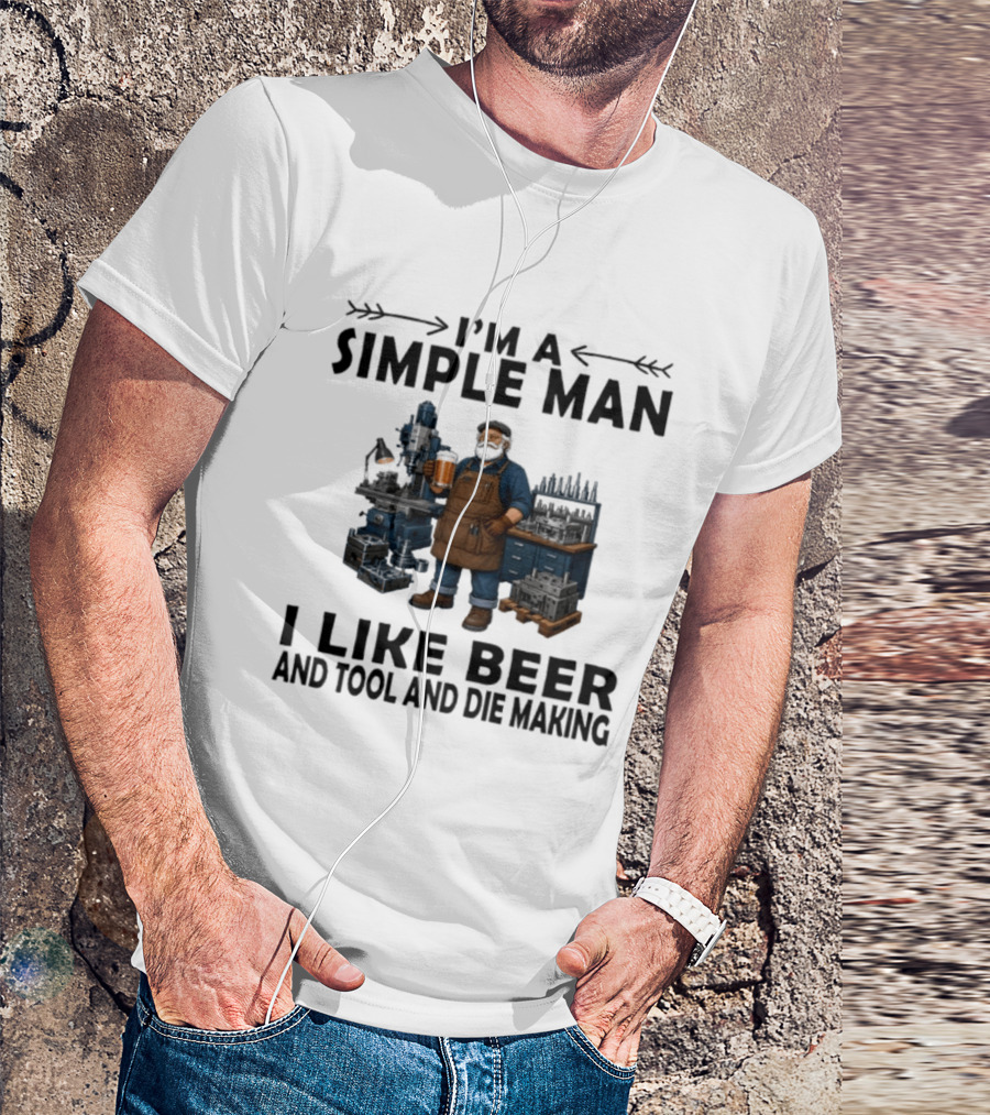 I'm A Simple Man I Like Beer And Tool And Die Making Worker T-Shirt
