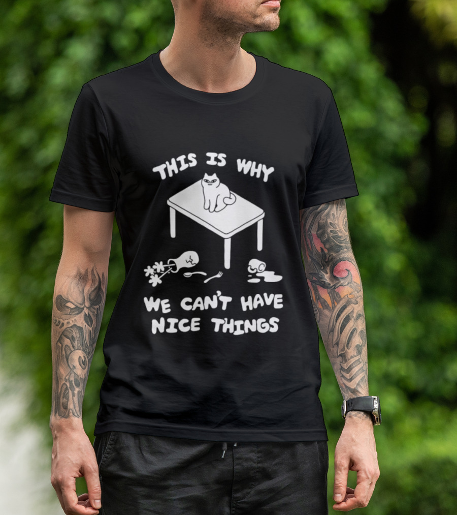 This Is Why We Can't Have Nice Things Cat On Table Spilled Cup And Fork T-Shirt