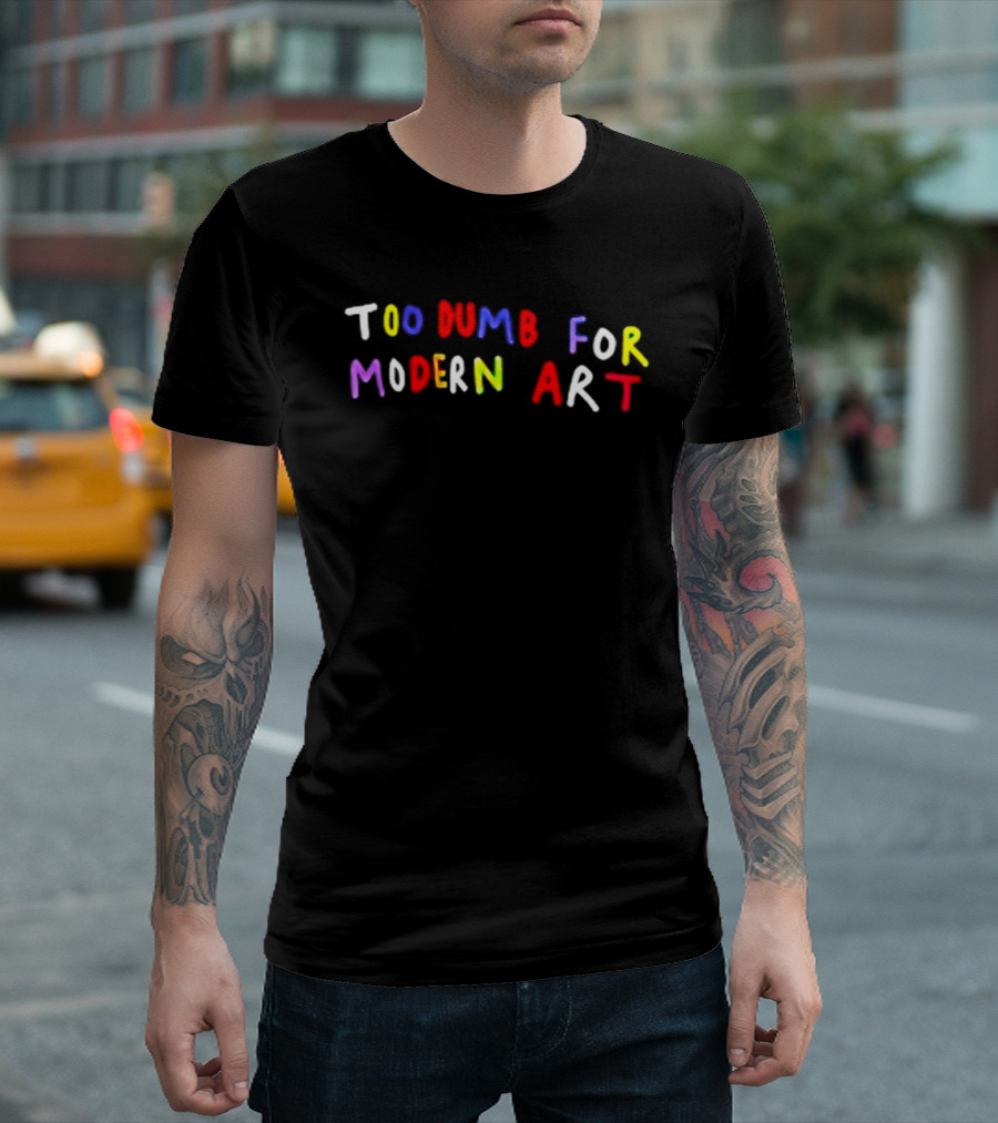 Too Dumb For Modern Art Colorful Sarcastic Humorous T-Shirt