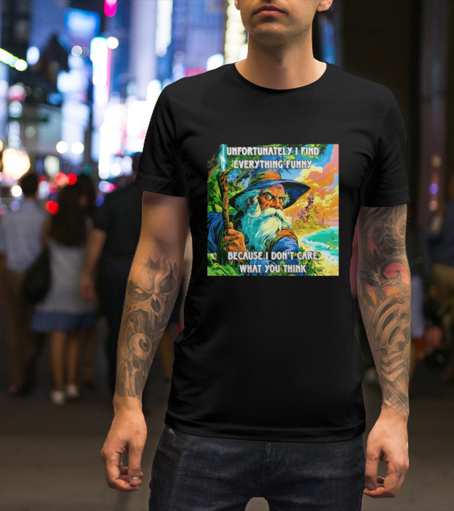 Unfortunately I Find Everything Funny Because I Don't Care What You Think Wizard Adventure T-Shirt