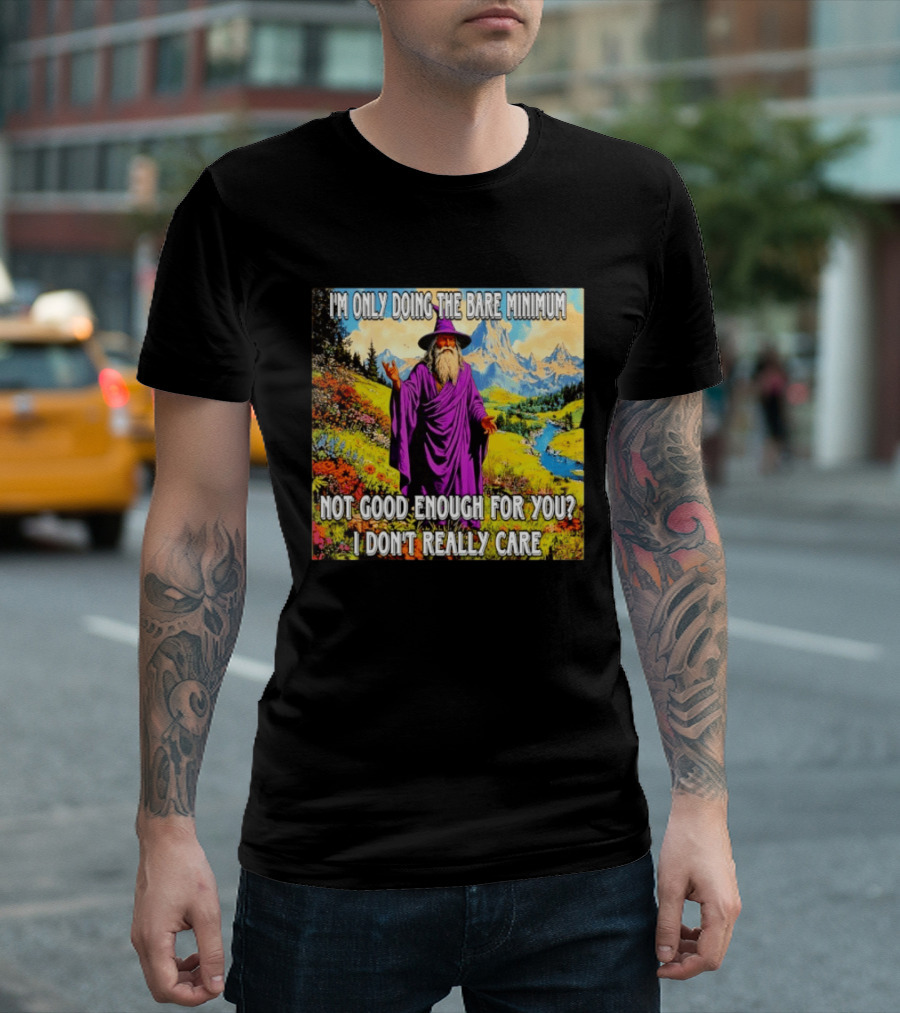 I'm Only Doing The Bare Minimum Wizard Not Good Enough For You I Don't Really Care T-Shirt