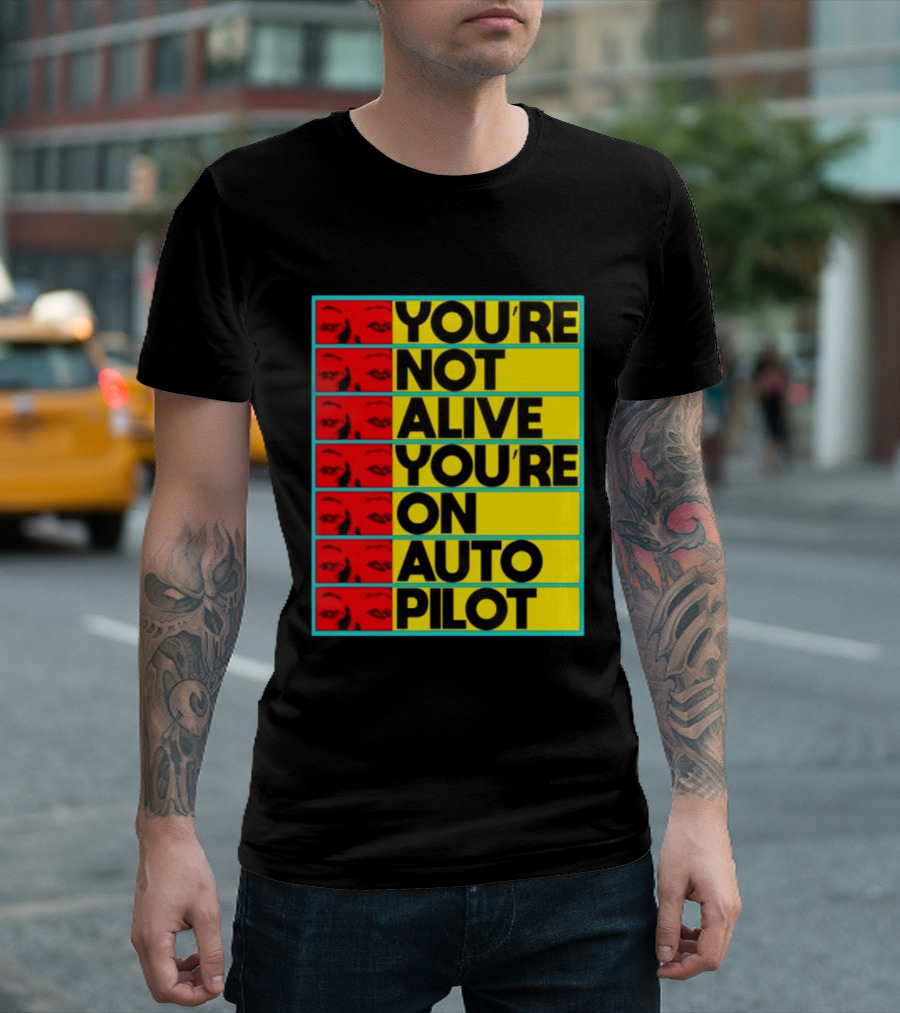 YOU'RE NOT ALIVE YOU'RE ON AUTO PILOT Stacked Bold Yellow Black Text With Red Eyeball Panels T-Shirt