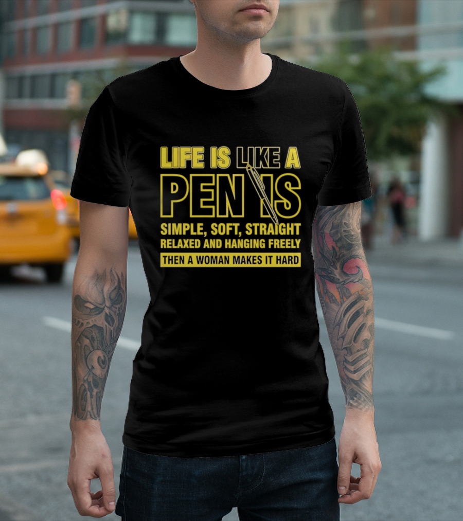 Life Is Like A Pen Is Simple Soft Straight Relaxed And Hanging Freely Then A Woman Makes It Hard T-Shirt