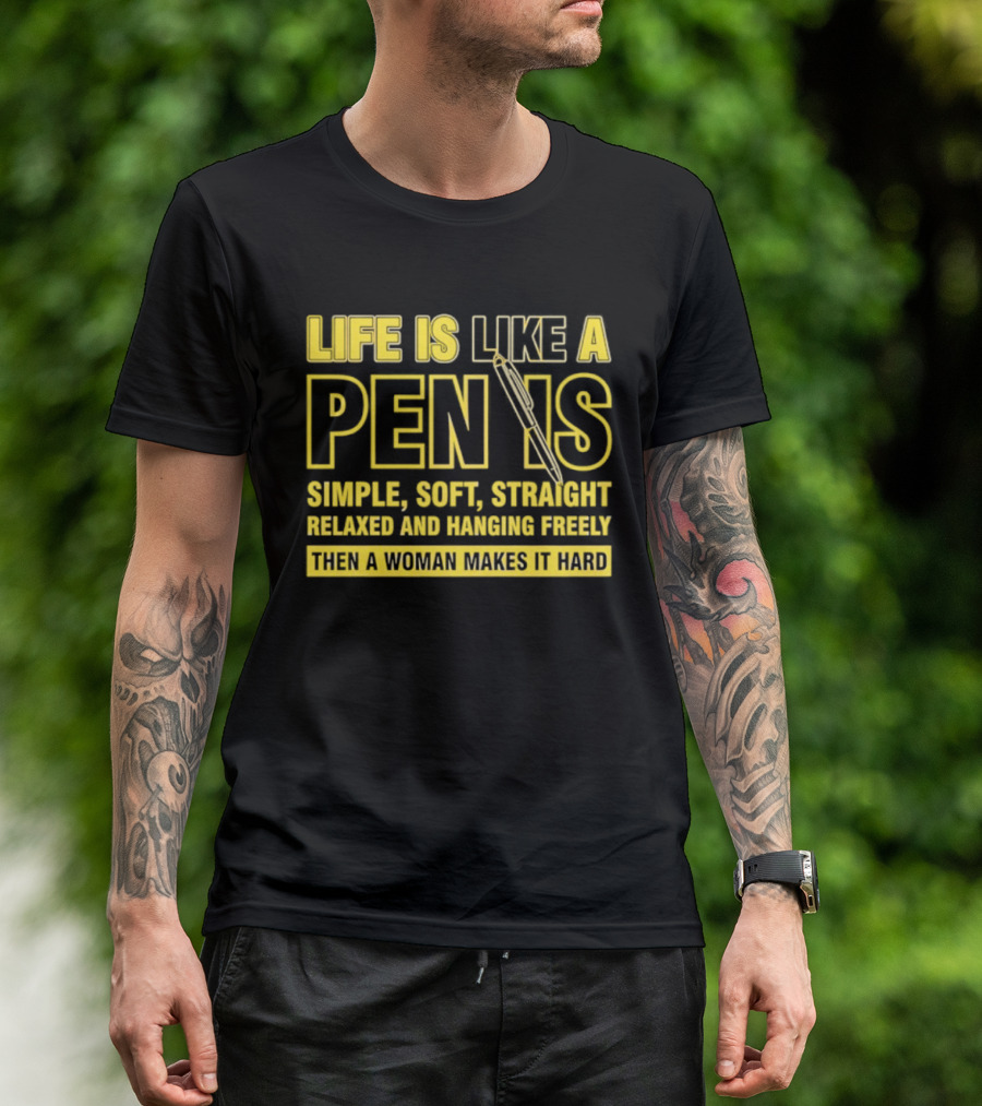 Life Is Like A Pen Is Simple Soft Straight Relaxed And Hanging Freely Then A Woman Makes It Hard T-Shirt