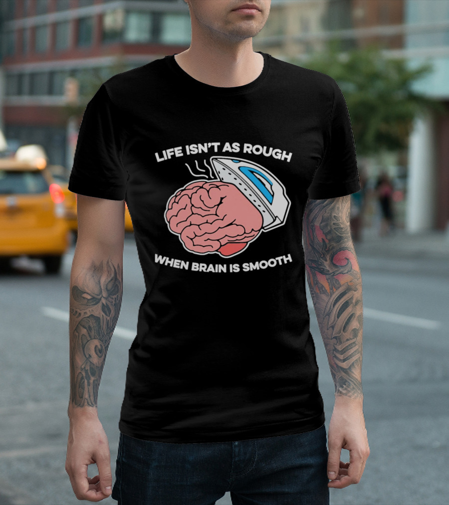 Life Isn't As Rough When Brain Is Smooth Ironing Humor T-Shirt