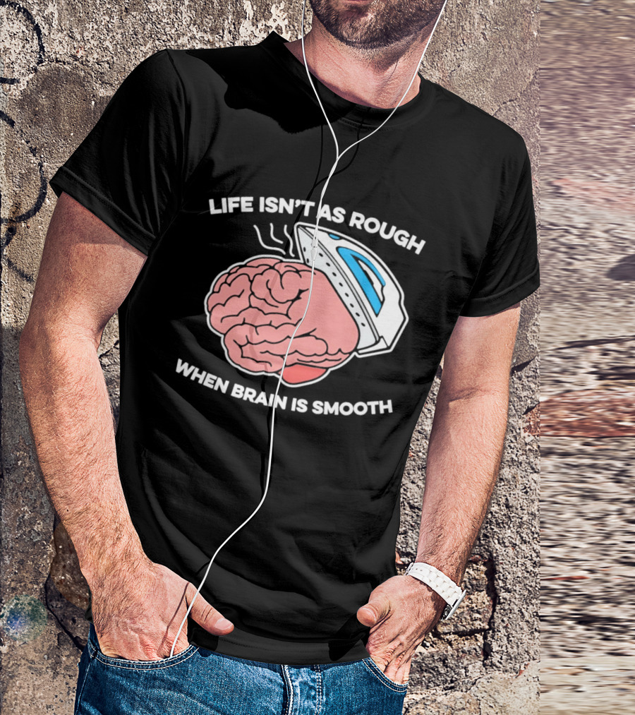 Life Isn't As Rough When Brain Is Smooth Ironing Humor T-Shirt