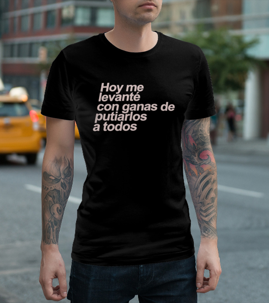 Hoy Me Levanté Con Ganas De Putiarlos A Todos TD T-Shirt