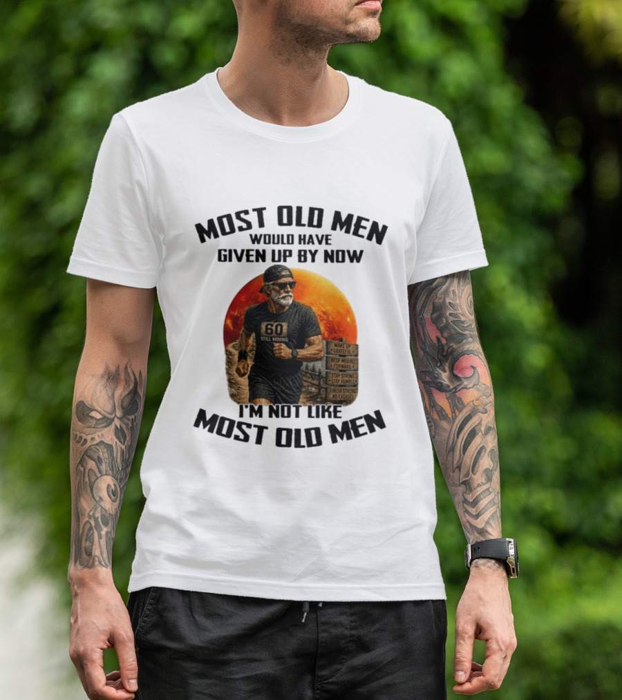 Most Old Men Would Have Given Up By Now 60 Still Moving I'm Not Like Most Old Men T-Shirt