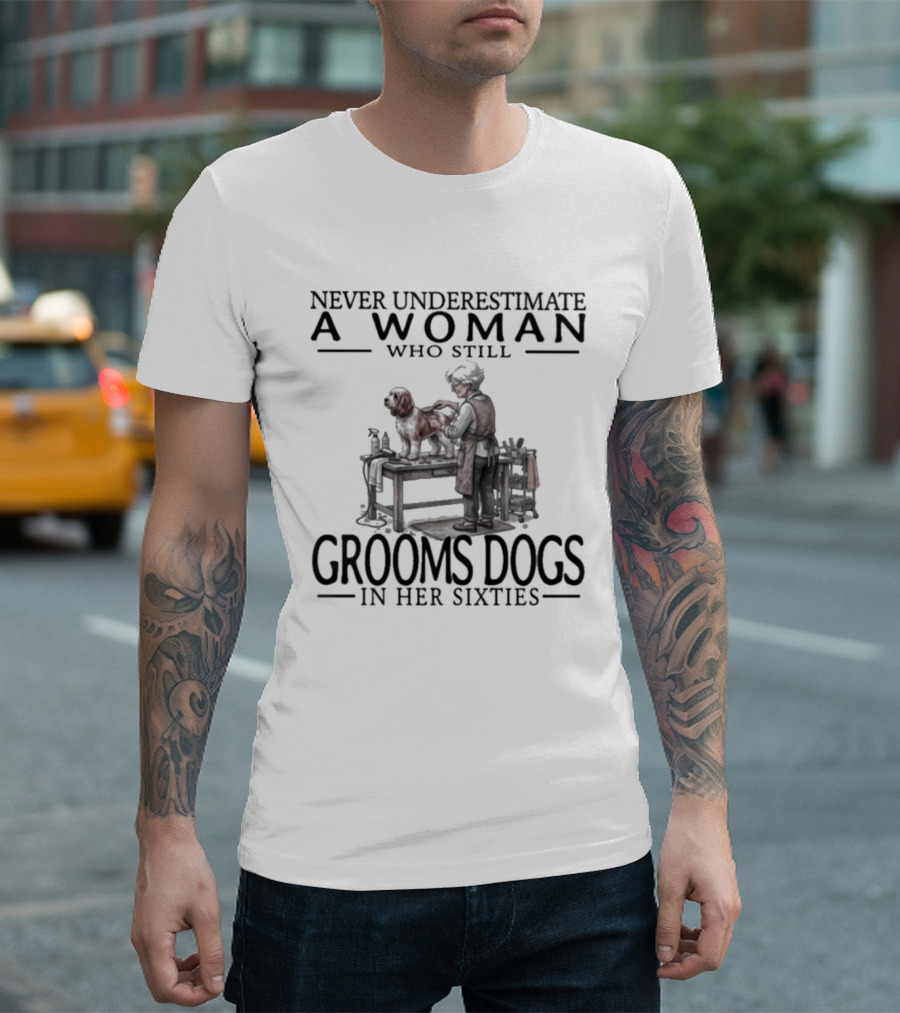 Never Underestimate A Woman Who Still Grooms Dogs In Her Sixties T-Shirt