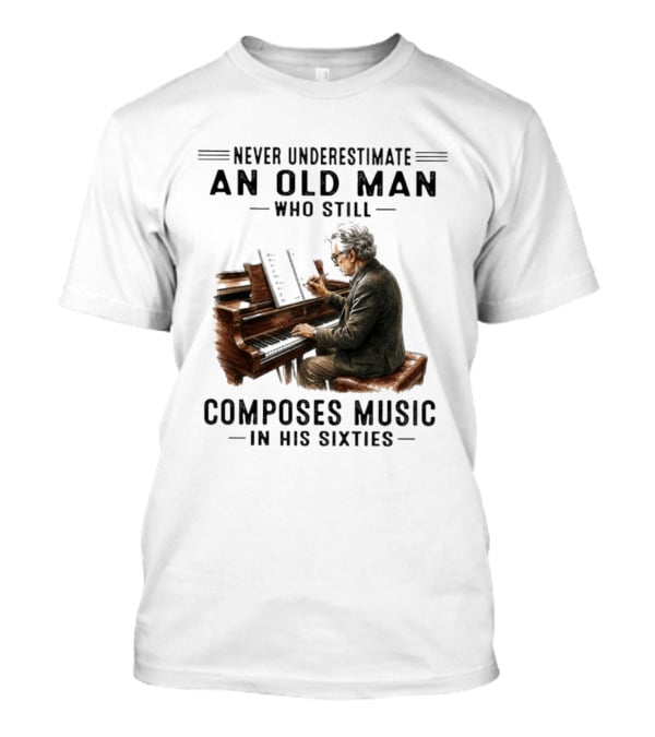 Never Underestimate An Old Man Who Still Composes Music In His Sixties At The Piano T-Shirt