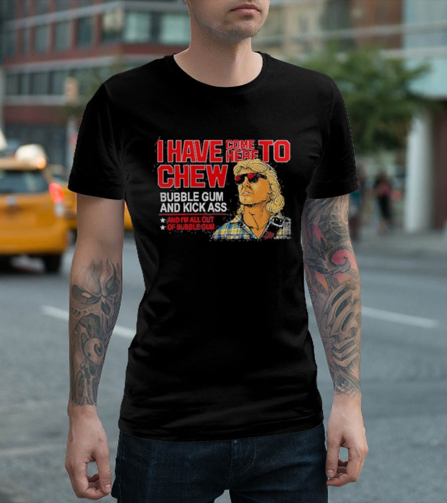 I Have Come Here To Chew Bubble Gum And Kick Ass And I'm All Out Of Bubblegum T-Shirt