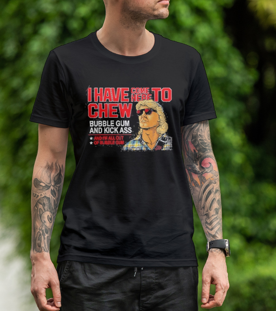 I Have Come Here To Chew Bubble Gum And Kick Ass And I'm All Out Of Bubblegum T-Shirt