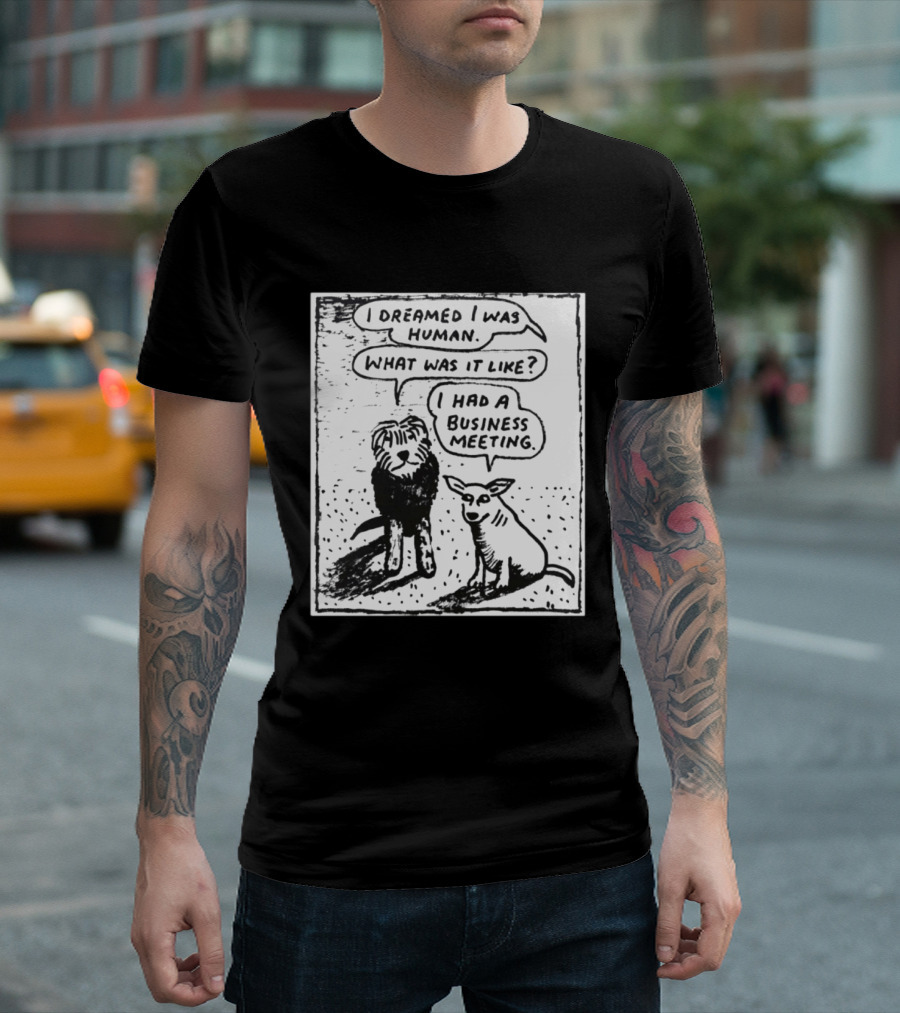 I Dreamed I Was Human What Was It Like I Had A Business Meeting T-Shirt