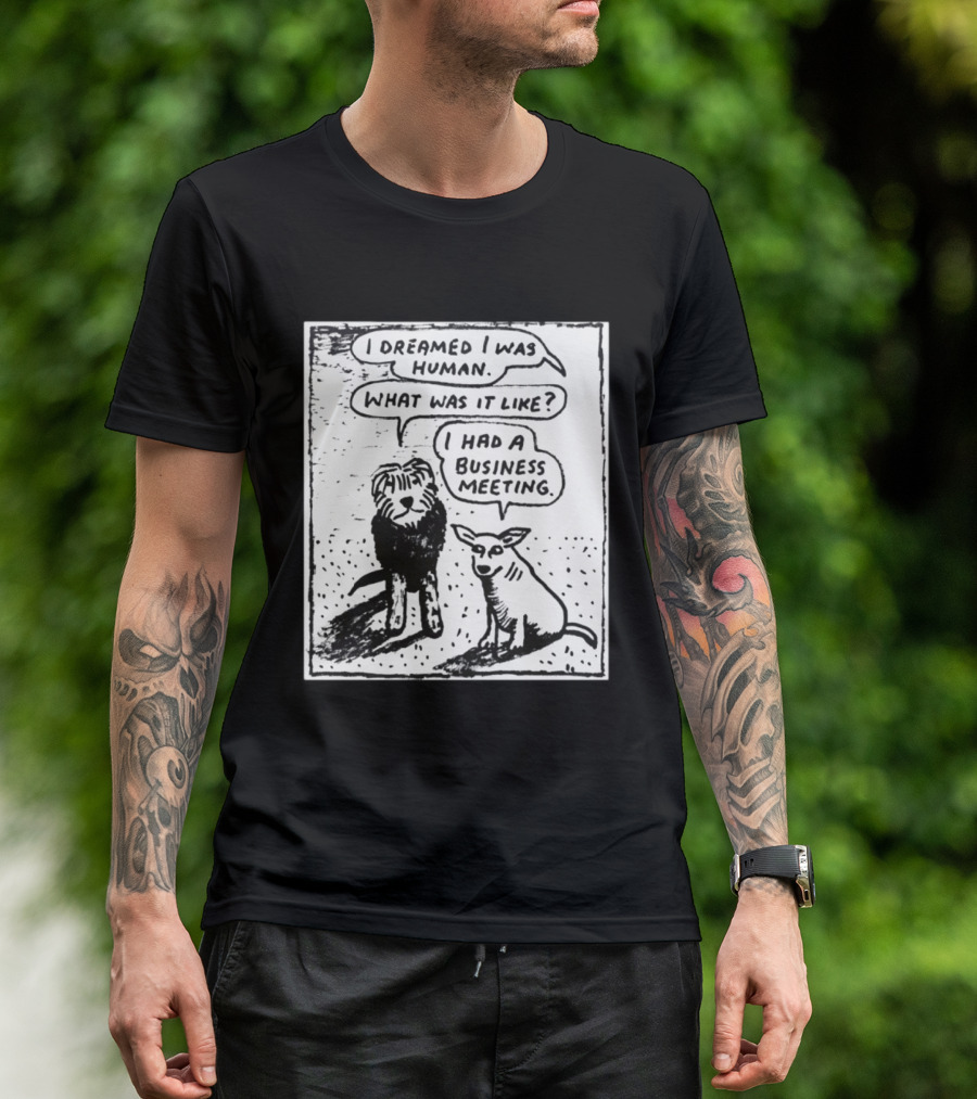 I Dreamed I Was Human What Was It Like I Had A Business Meeting T-Shirt