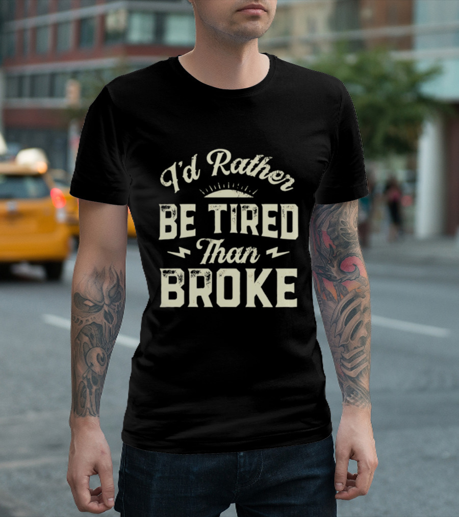 I'd Rather Be Tired Than Broke Motivational Work Ethic Motto T-Shirt