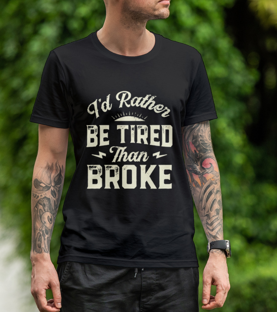 I'd Rather Be Tired Than Broke Motivational Work Ethic Motto T-Shirt