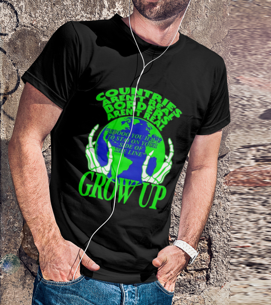 Countries Aren't Real Borders Aren't Real Grow Up Earth Skeleton Hands T-Shirt