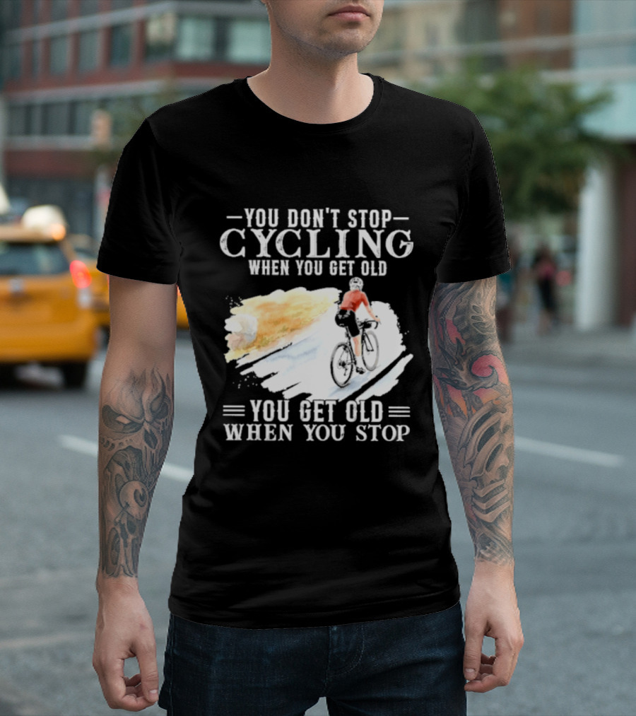 You Don't Stop Cycling When You Get Old You Get Old When You Stop T-Shirt
