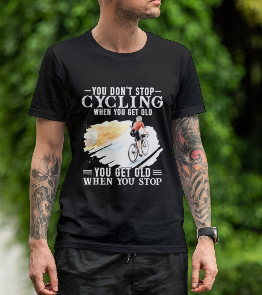 You Don't Stop Cycling When You Get Old You Get Old When You Stop T-Shirt