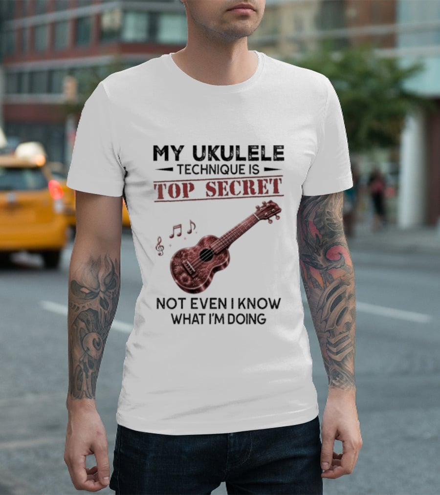 My Ukulele Technique Is Top Secret Not Even I Know What I'm Doing Ukulele T-Shirt