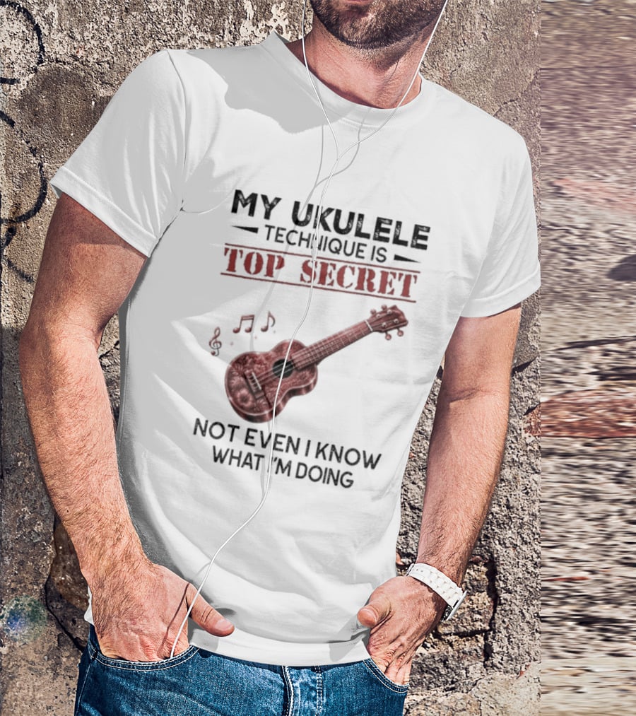 My Ukulele Technique Is Top Secret Not Even I Know What I'm Doing Ukulele T-Shirt