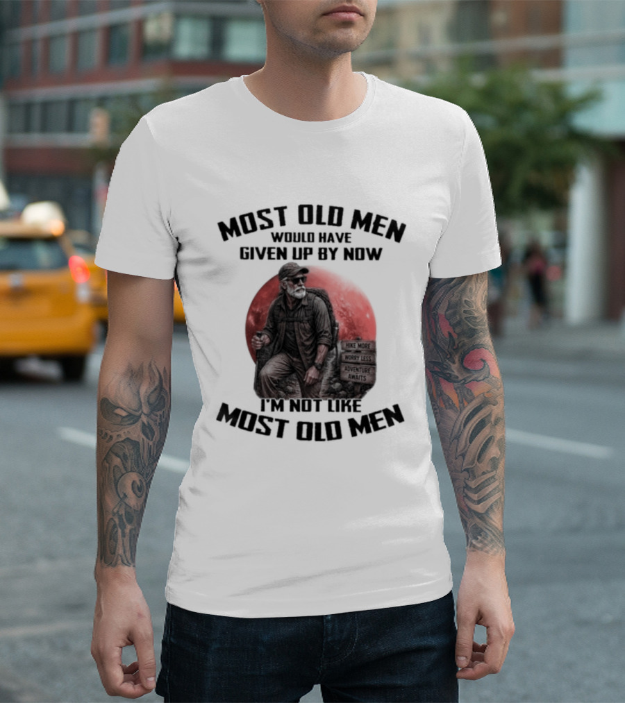 Most Old Men Would Have Given Up By Now I'm Not Like Most Old Men T-Shirt