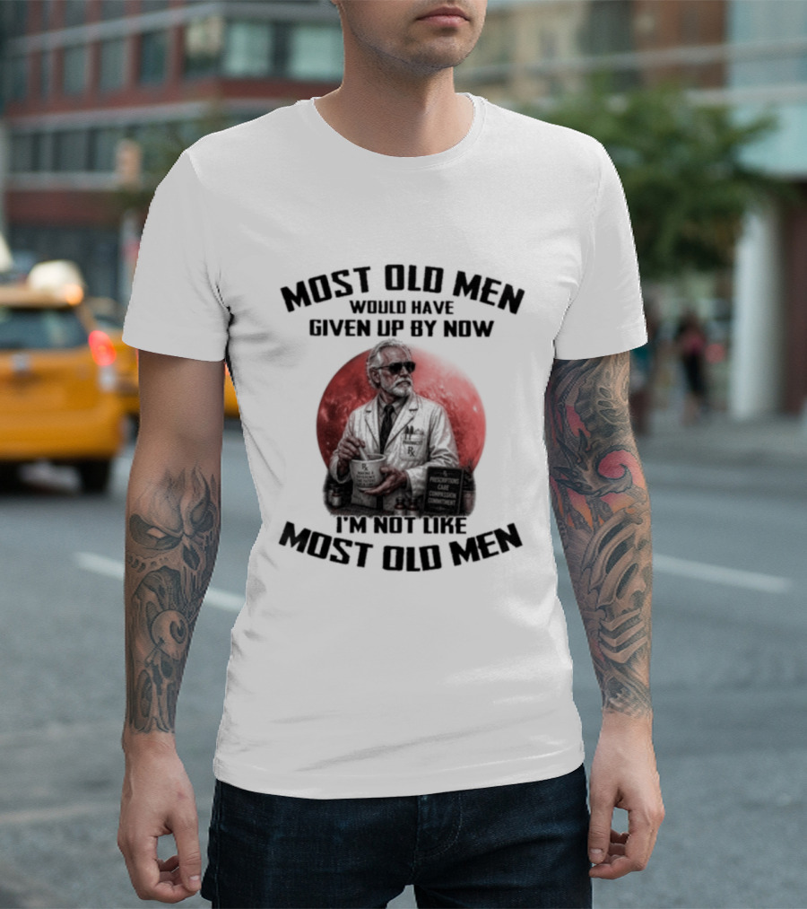 Pharmacist Most Old Men Would Have Given Up By Now I'm Not Like Most Old Men T-Shirt