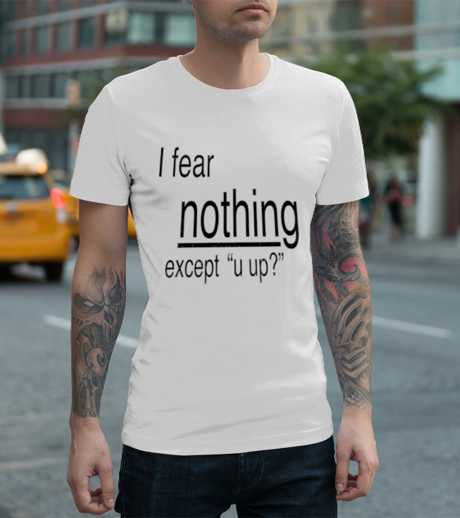 I Fear Nothing Except U Up Dating Texting Humor T-Shirt
