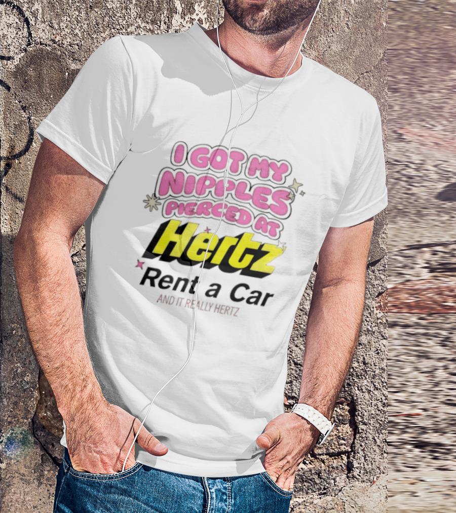 I Got My Nipples Pierced At Hertz Rent A Car And It Really Hertz T-Shirt